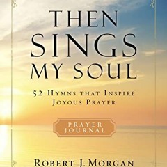 [DOWNLOAD] EBOOK 💘 Then Sings My Soul Prayer Journal: 52 Hymns that Inspire Joyous P