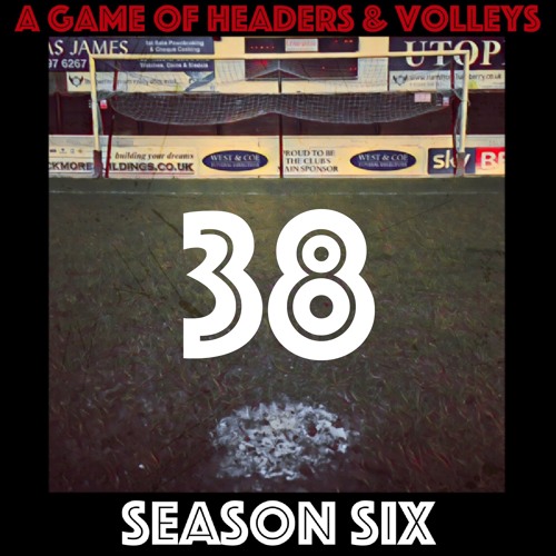 A Game Of Headers & Volleys Episode 38