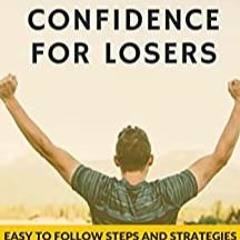 READ PDF Confidence For Losers: Easy To Follow Steps And Strategies To Build Confidence, Self Belief