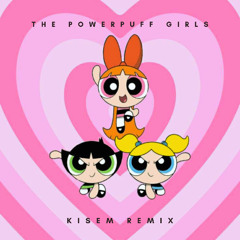 The Powerpuff Girls (Kisem Remix)[FREE DOWNLOAD]