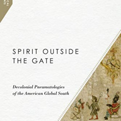 [FREE] EPUB 💘 Spirit Outside the Gate: Decolonial Pneumatologies of the American Glo