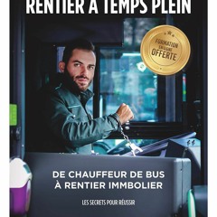 [READ DOWNLOAD] Rentier ? Temps Plein: De chauffeur de bus ? rentier immobilier (French Edition)