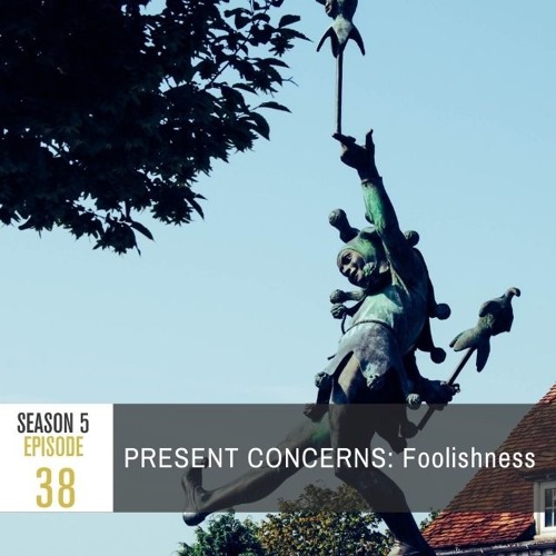 Season 5 Episode 38 - PRESENT CONCERNS: Foolishness