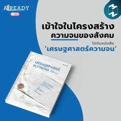 ALREADY EP.12 | เข้าใจในโครงสร้างความจนของสังคม ไปกับหนังสือ "เศรษฐศาสตร์ความจน”