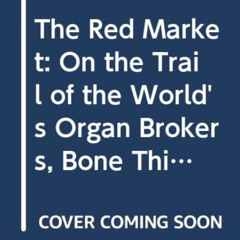 [FREE] EBOOK 🖊️ The Red Market: On the Trail of the World's Organ Brokers, Bone Thie