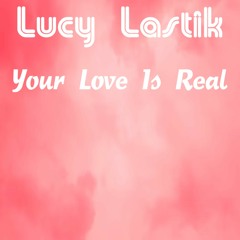 Lucy Lastik - Your Love Is Real