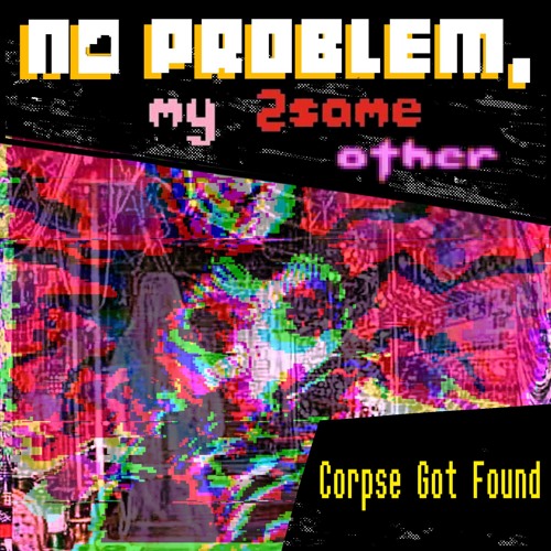 [PIPEJAM2] Corpse Got Found ||(No Problem, My 2SameOther)