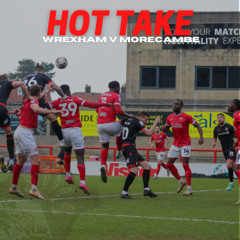 HOT TAKE | Morecambe v Wrexham