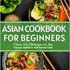 Get EBOOK EPUB KINDLE PDF Asian Cookbook For Beginners: 2 Books In 1: 120 Recipes For