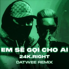 EM SẼ GỌI CHO AI - 24K.RIGHT (DATWEE Remix)