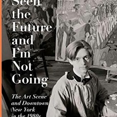 ✔️ Read I've Seen the Future and I'm Not Going: The Art Scene and Downtown New York in the 1980s