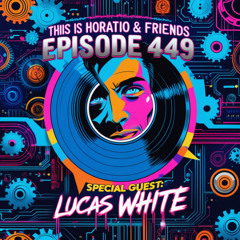 This Is Horatio&Friends Radioshow Episode 449 + Special Guest Lucas White