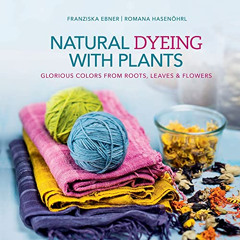 FREE EPUB 📚 Natural Dyeing with Plants: Glorious Colors from Roots, Leaves & Flowers