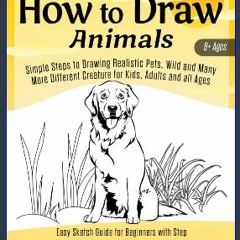 Read Ebook 💖 How to Draw Animals: Simple Steps to Drawing Realistic Pets, Wild and Many More Diffe