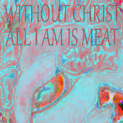 without christ all i am is meat