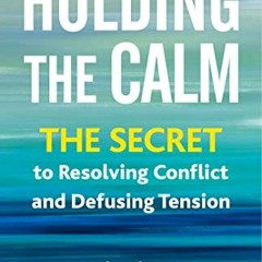 [Access] EPUB KINDLE PDF EBOOK Holding the Calm: The Secret to Resolving Conflict and Defusing Tensi