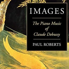 [ACCESS] KINDLE PDF EBOOK EPUB Images: The Piano Music of Claude Debussy by  Paul Roberts 🖋️