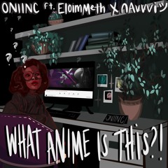 What Anime is This? ft. EloimMeth x nAvvvi ツ | Prod. blind x W A S