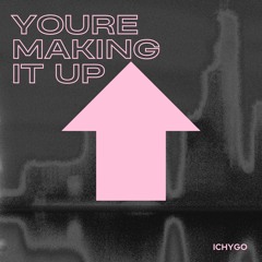 Your making it up