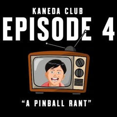 Kaneda Club Episode 4: "A Pinball Rant"