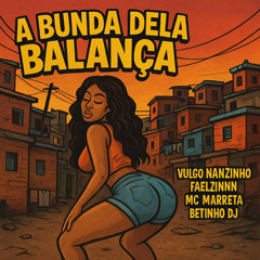 A BUNDA DELA BALANÇA - VULGO NANZINHO,FAELZINNN, MC MARRETA E DJ BETINHO OFICIAL