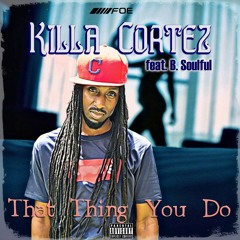 Killa Cortez - That Thing U Do (ft. B. Soulful)