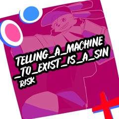 TELLING_A_MACHINE_TO_EXIST_IS_A_SIN