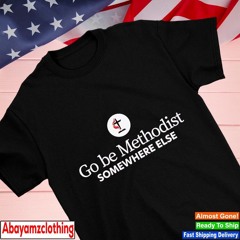 Go be methodist somewhere else shirt
