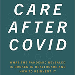 Get EBOOK 📬 Care After Covid: What the Pandemic Revealed Is Broken in Healthcare and
