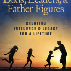 [GET] EPUB 📦 Dads, Leaders, & Father Figures: Creating Influence & Legacy for a Life