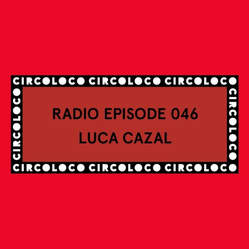 Circoloco Radio 046 - Luca Cazal