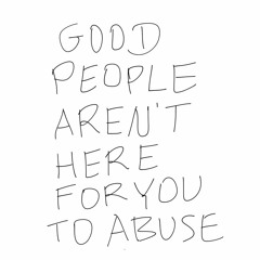 good people aren't here for you to abuse