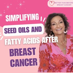 #326 Simplifying Seed Oils and Fatty Acids After Breast Cancer
