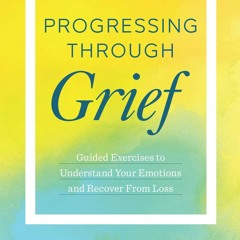 READ [PDF] Progressing Through Grief: Guided Exercises to Understand Y