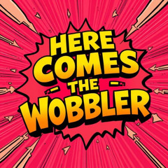 Here Comes The Wobbler