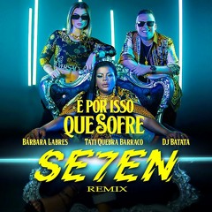Bárbara Labres,Tati Quebra Barraco, Dj Batata - É Por Isso Que Sofre (SE7EN Remix)