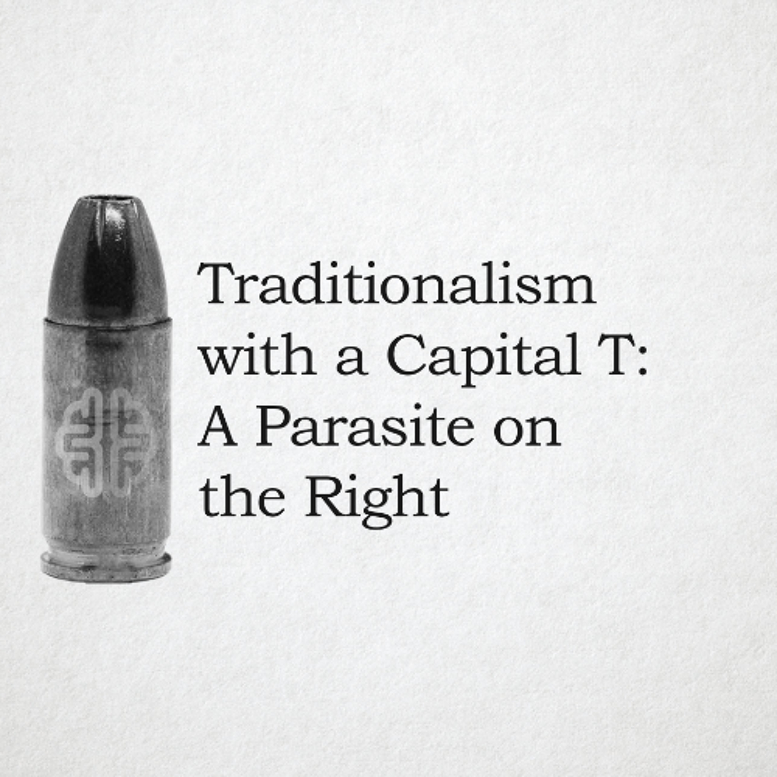 Traditionalism with a Capital T: A Parasite on the Right