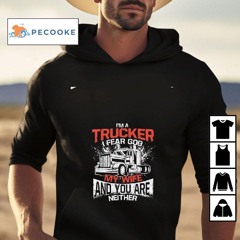 I'm A Trucker I Fear God My Wife And You Are Neither Shirt
