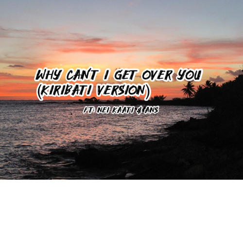 Why Can't I Get Over You ~ Kiribati Version