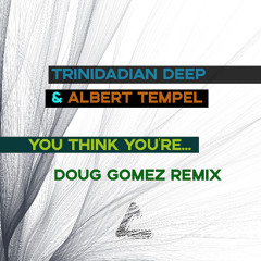 Trinidadian Deep, Albert Tempel - You think you're...(Doug Gomez remixes)