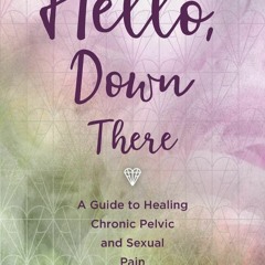 PDF✔ Read❤ Hello, Down There: A guide to healing chronic pelvic and sexual pain