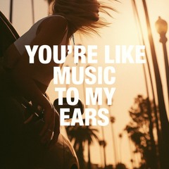 you're like music to my ears