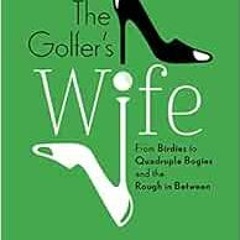 READ [PDF EBOOK EPUB KINDLE] The Golfer's Wife: From Birdies to Quadruple Bogies and