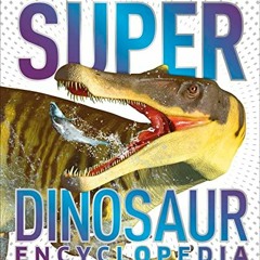 ACCESS KINDLE 💌 Super Dinosaur Encyclopedia: The Biggest, Fastest, Coolest Prehistor