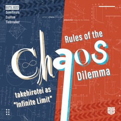 [EGTS 2022 SF Tiebreaker] takehirotei as "Infinite Limit" - Rules of the Chaos Dilemma