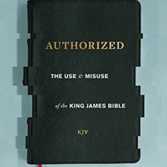 GET [EPUB KINDLE PDF EBOOK] Authorized: The Use and Misuse of the King James Bible by  Mark Ward �