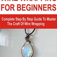 [Download] EPUB √ WIRE WRAPPING FOR BEGINNERS: Complete Step By Step Guide To Master