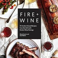 ❤️ Read Fire + Wine: 75 Smoke-Infused Recipes from the Grill with Perfect Wine Pairings by Mary