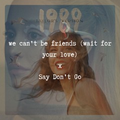 we can't be friends (wait for your love) x Say Don't Go