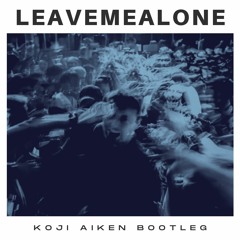 LeavemeAlone (Koji Aiken Bootleg)